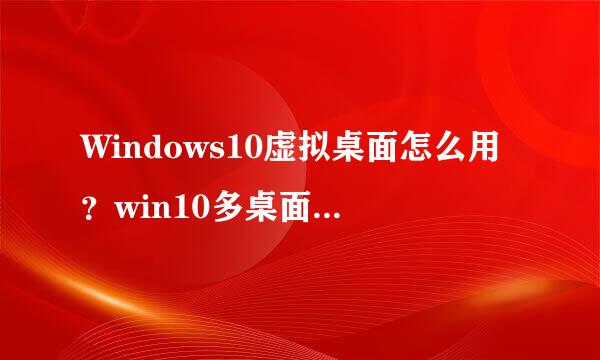Windows10虚拟桌面怎么用？win10多桌面如何使用