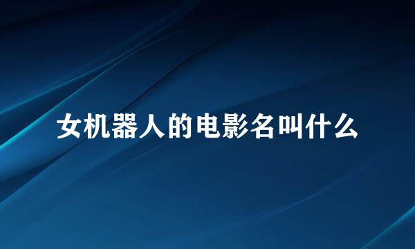 女机器人的电影名叫什么