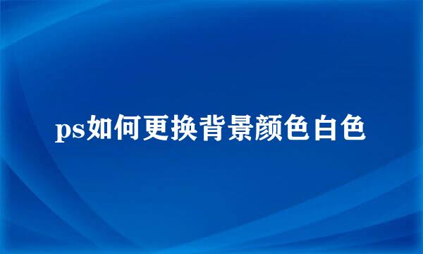ps如何更换背景颜色白色