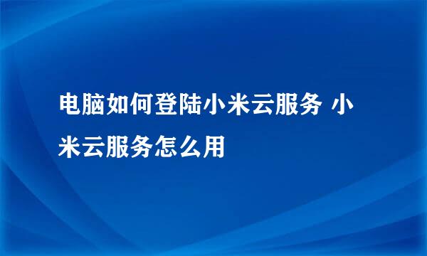 电脑如何登陆小米云服务 小米云服务怎么用