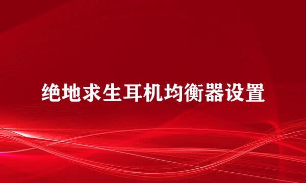 绝地求生耳机均衡器设置