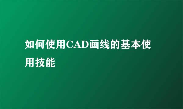 如何使用CAD画线的基本使用技能