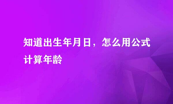 知道出生年月日，怎么用公式计算年龄