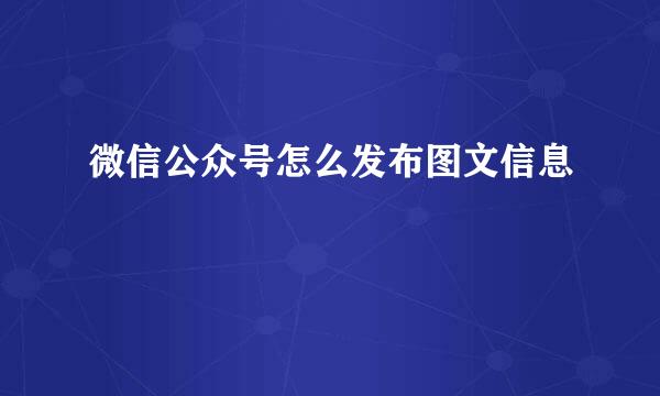 微信公众号怎么发布图文信息