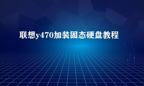联想y470加装固态硬盘教程
