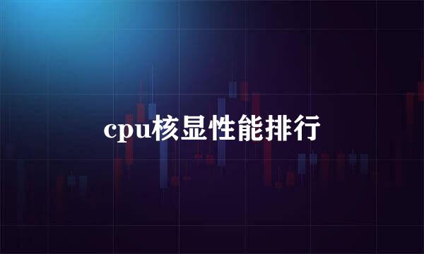 cpu核显性能排行