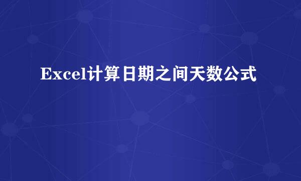 Excel计算日期之间天数公式
