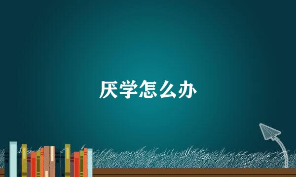 厌学怎么办