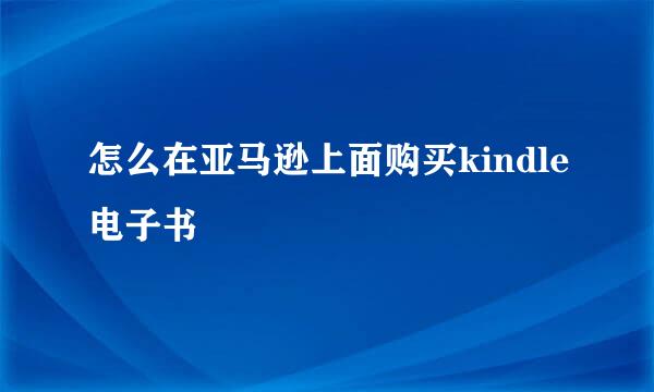 怎么在亚马逊上面购买kindle电子书