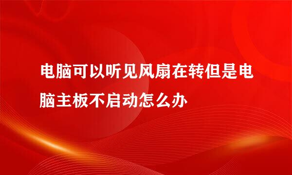 电脑可以听见风扇在转但是电脑主板不启动怎么办