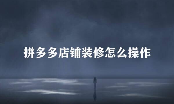 拼多多店铺装修怎么操作