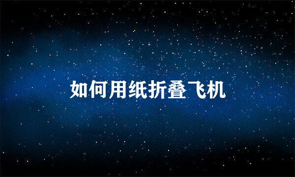 如何用纸折叠飞机