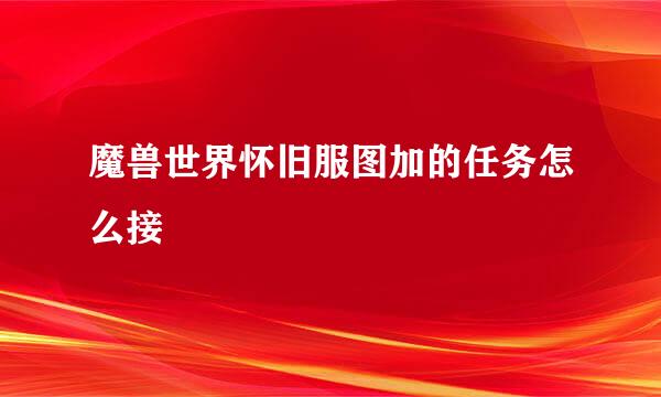 魔兽世界怀旧服图加的任务怎么接