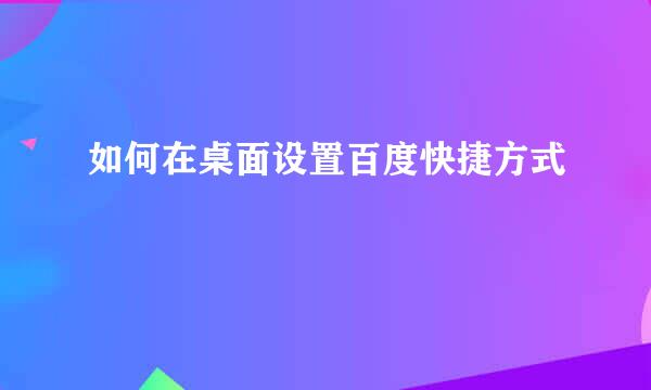 如何在桌面设置百度快捷方式