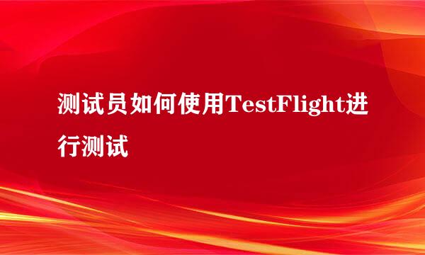 测试员如何使用TestFlight进行测试