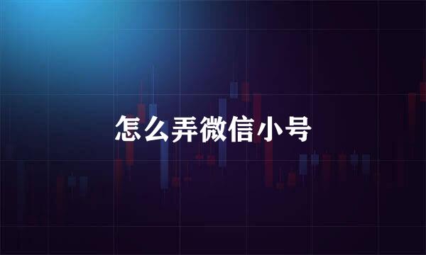 怎么弄微信小号