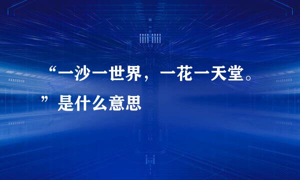 “一沙一世界，一花一天堂。”是什么意思