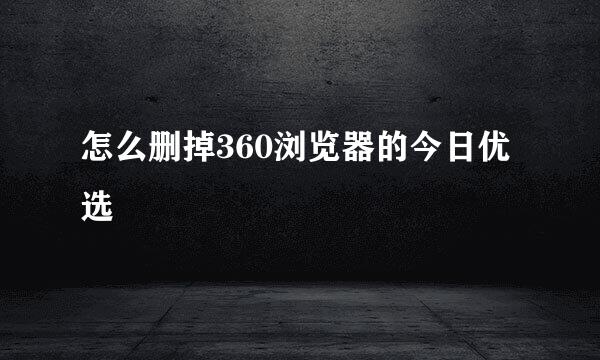 怎么删掉360浏览器的今日优选