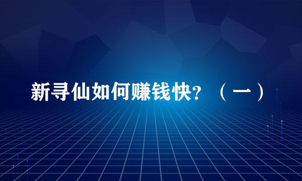 新寻仙如何赚钱快？（一）