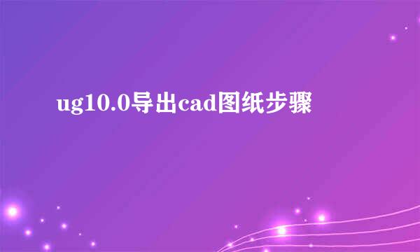 ug10.0导出cad图纸步骤
