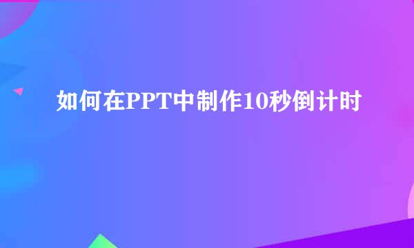 如何在PPT中制作10秒倒计时