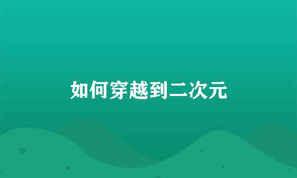 如何穿越到二次元
