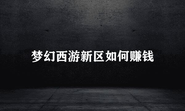 梦幻西游新区如何赚钱