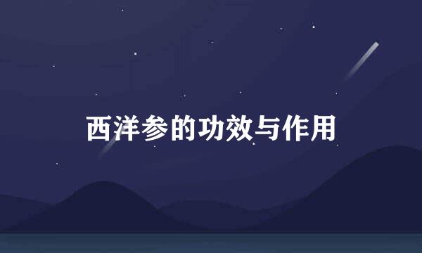 西洋参的功效与作用