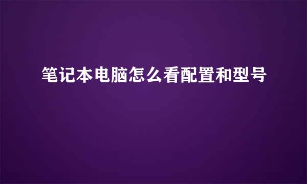 笔记本电脑怎么看配置和型号
