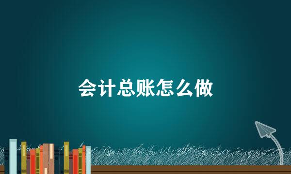 会计总账怎么做
