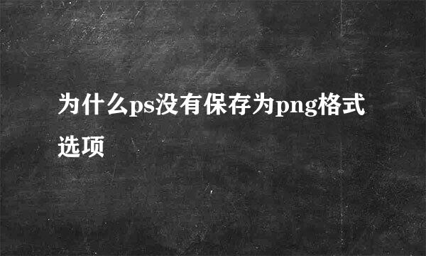 为什么ps没有保存为png格式选项