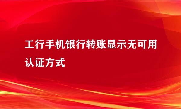 工行手机银行转账显示无可用认证方式