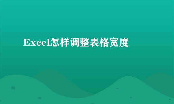 Excel怎样调整表格宽度 