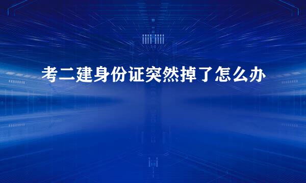 考二建身份证突然掉了怎么办