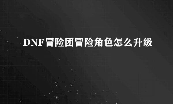 DNF冒险团冒险角色怎么升级