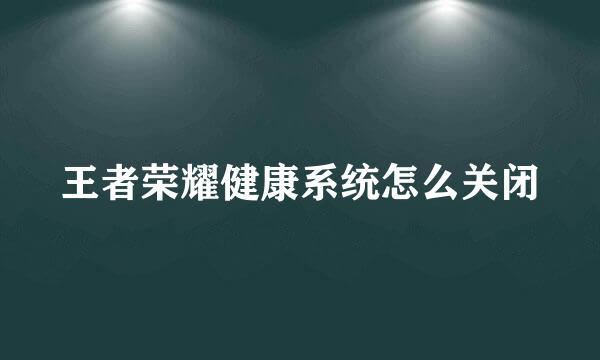 王者荣耀健康系统怎么关闭