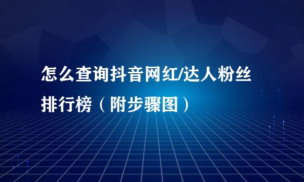 怎么查询抖音网红/达人粉丝排行榜（附步骤图）