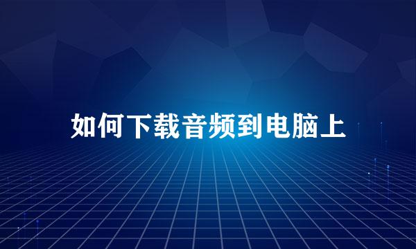 如何下载音频到电脑上