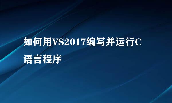 如何用VS2017编写并运行C语言程序