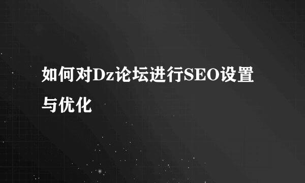 如何对Dz论坛进行SEO设置与优化