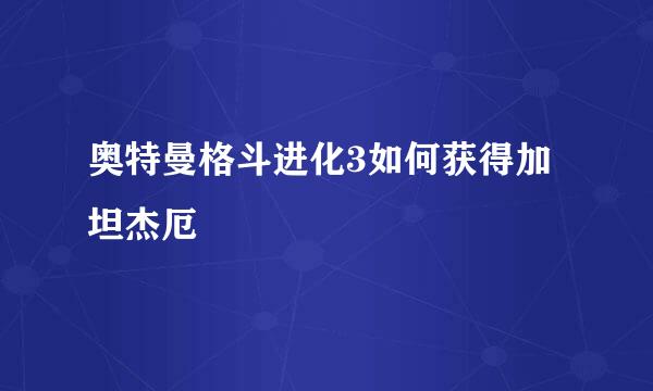 奥特曼格斗进化3如何获得加坦杰厄