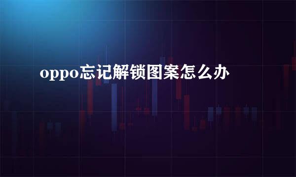 oppo忘记解锁图案怎么办