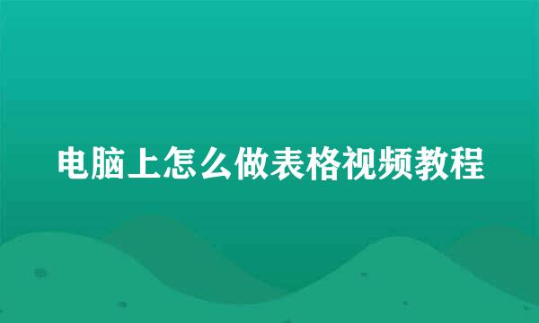 电脑上怎么做表格视频教程