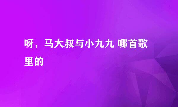 呀，马大叔与小九九 哪首歌里的