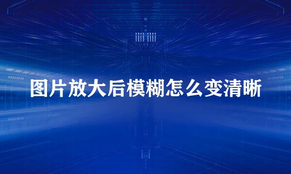 图片放大后模糊怎么变清晰