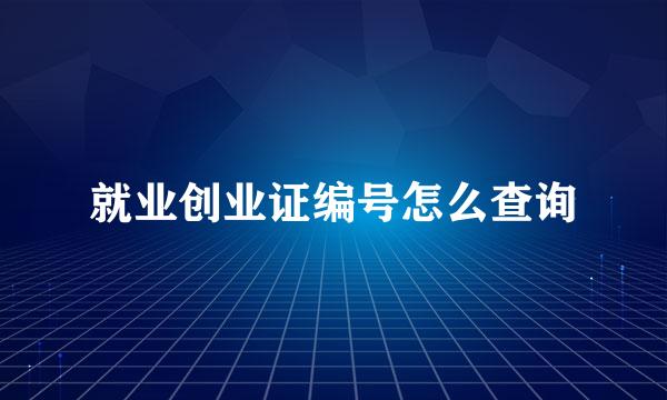 就业创业证编号怎么查询