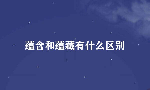 蕴含和蕴藏有什么区别