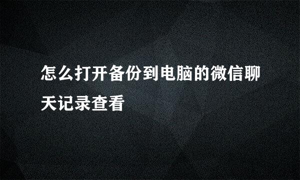 怎么打开备份到电脑的微信聊天记录查看