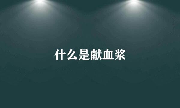 什么是献血浆