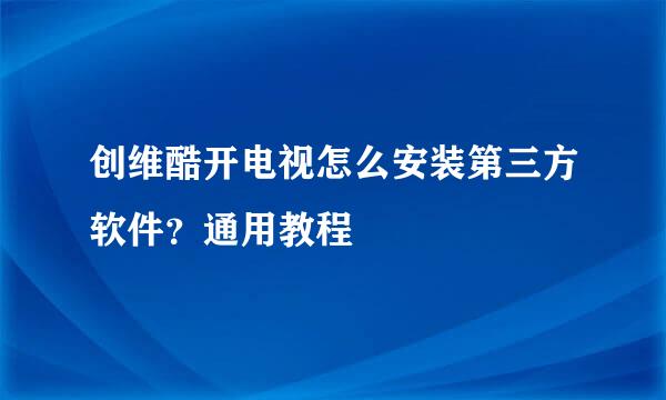 创维酷开电视怎么安装第三方软件？通用教程